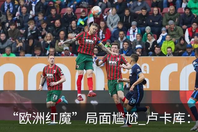 “欧洲红魔”局面尴尬 卢卡库：我们不想现在回家